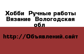 Хобби. Ручные работы Вязание. Вологодская обл.